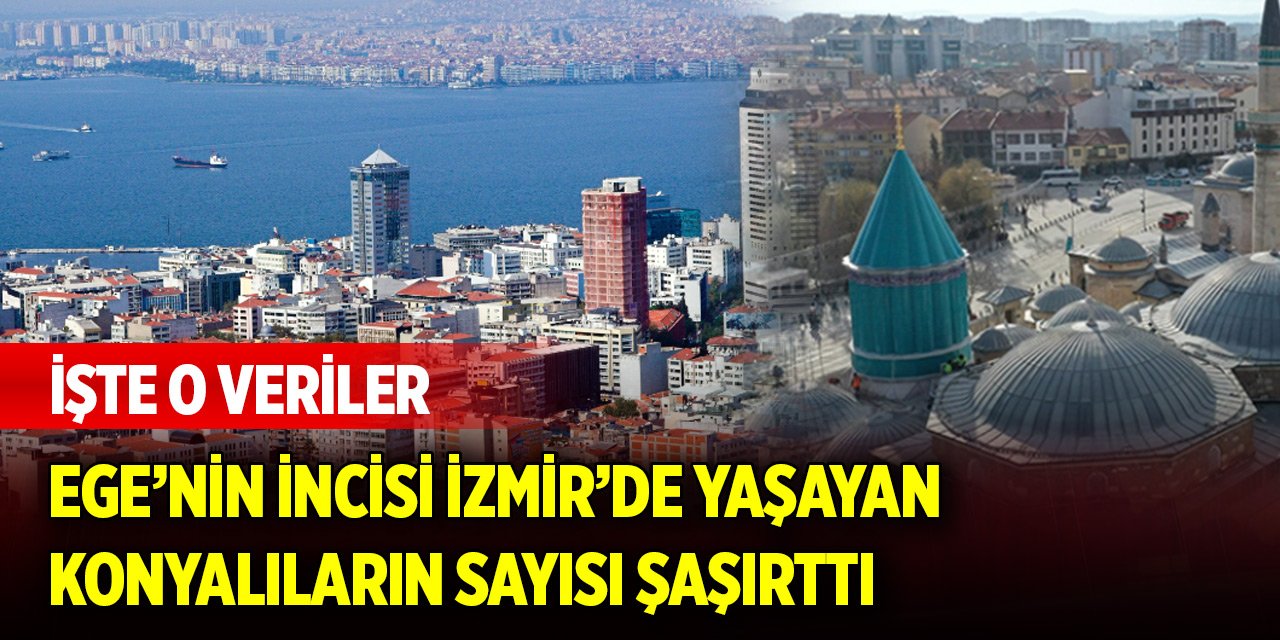 Ege’nin incisi İzmir’de yaşayan Konyalıların sayısı şaşırttı! İşte o veriler