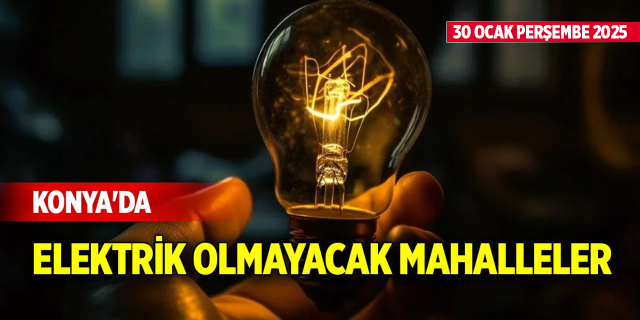 Konya'da 30 Ocak Perşembe günü elektrik olmayacak mahalleler