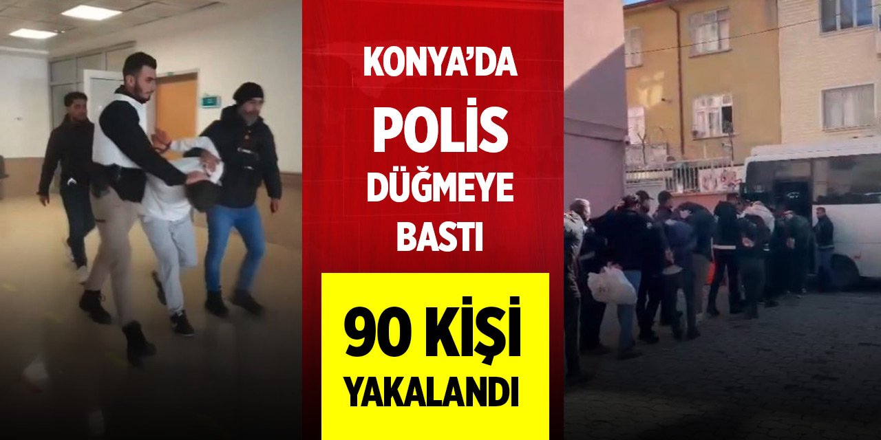 Konya’da polis düğmeye bastı! 90 kişi yakalandı