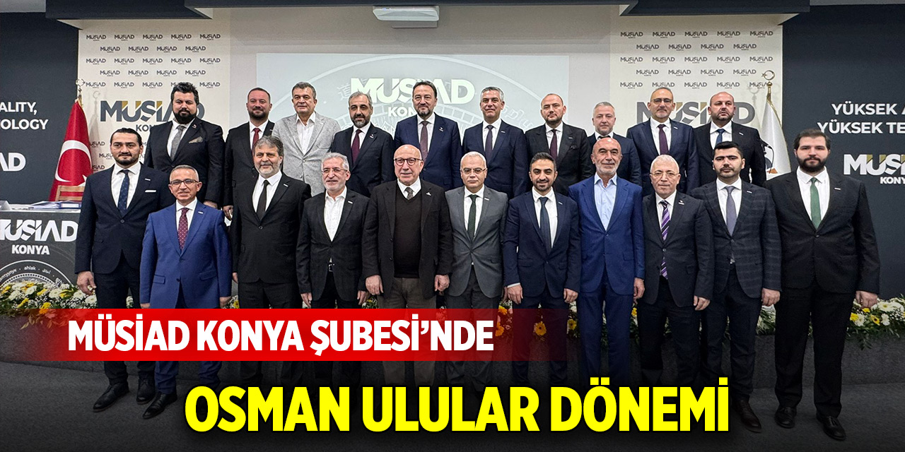 MÜSİAD Konya Şubesi’nde Osman Ulular dönemi