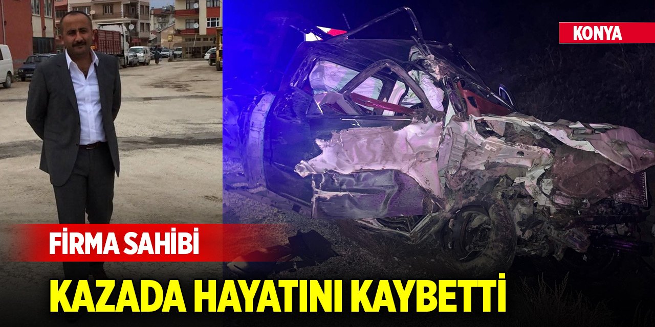 Firma sahibi Konya'daki trafik kazasında hayatını kaybetti