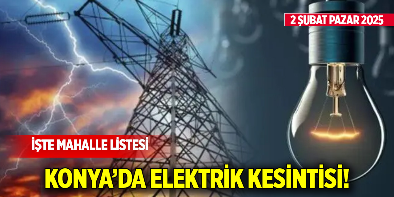 Konya’da elektrik kesintisi! İşte mahalle listesi (2 Şubat Pazar 2025)