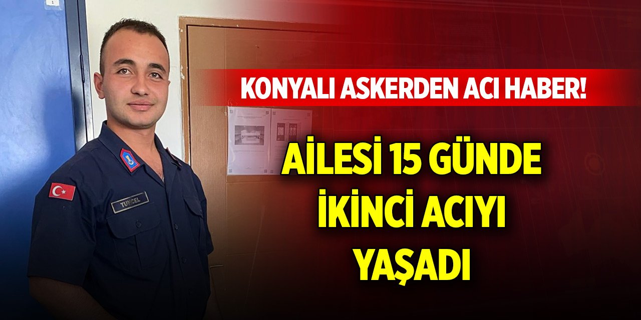 Konyalı askerden acı haber! Ailesi 15 günde ikinci acıyı yaşadı