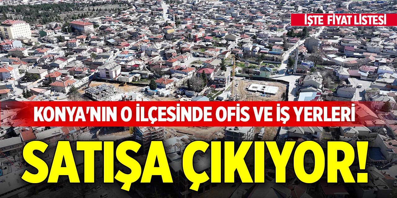 Konya'nın o ilçesinde ofis ve iş yerleri satışa çıkıyor!