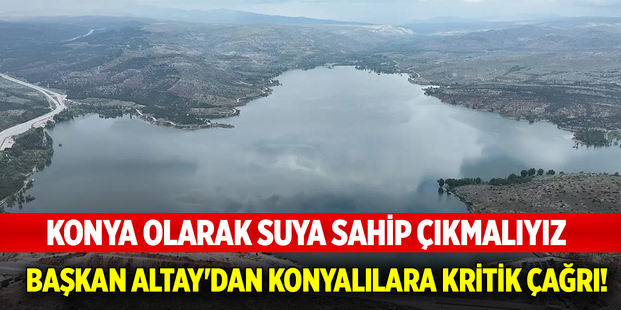 Başkan Altay'dan Konyalılara kritik çağrı! Konya olarak suya sahip çıkmalıyız