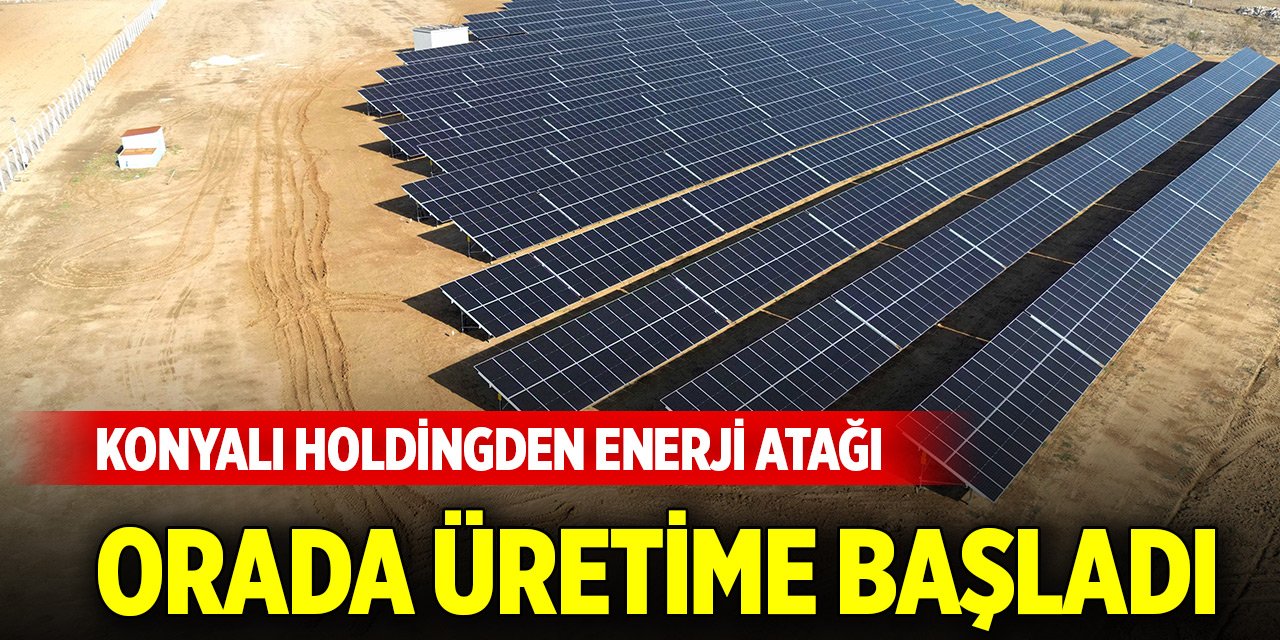Konyalı holdingden enerji atağı... Orada üretime başladı