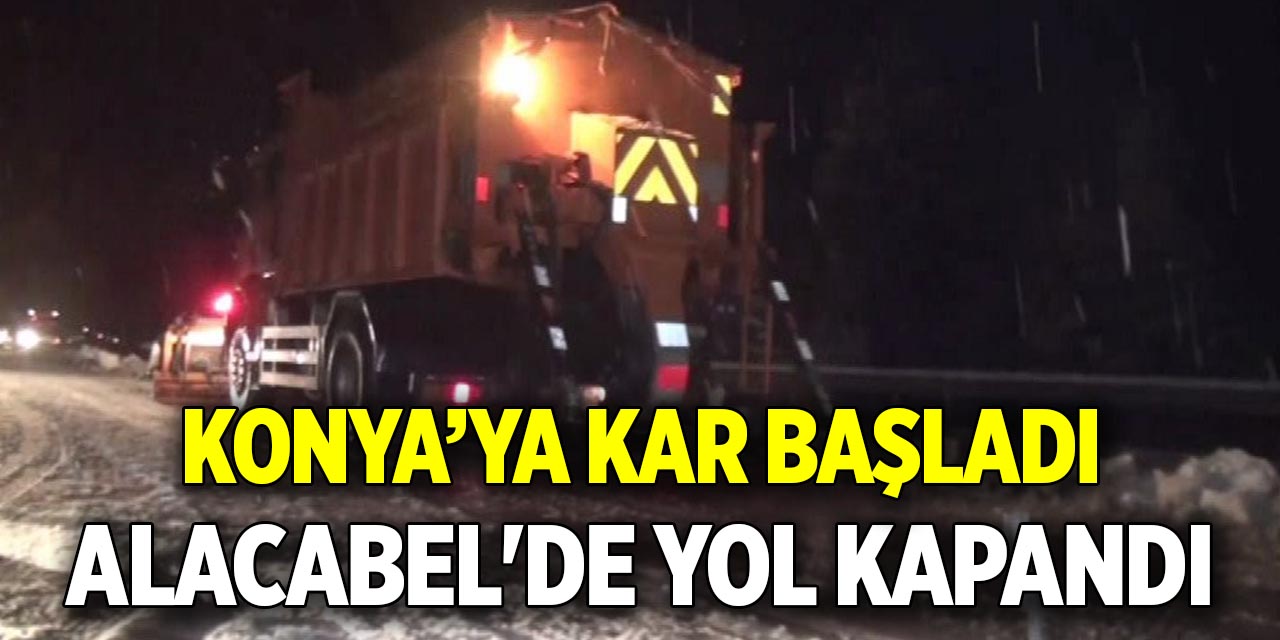 Konya’ya kar başladı  Alacabel'de yol kapandı