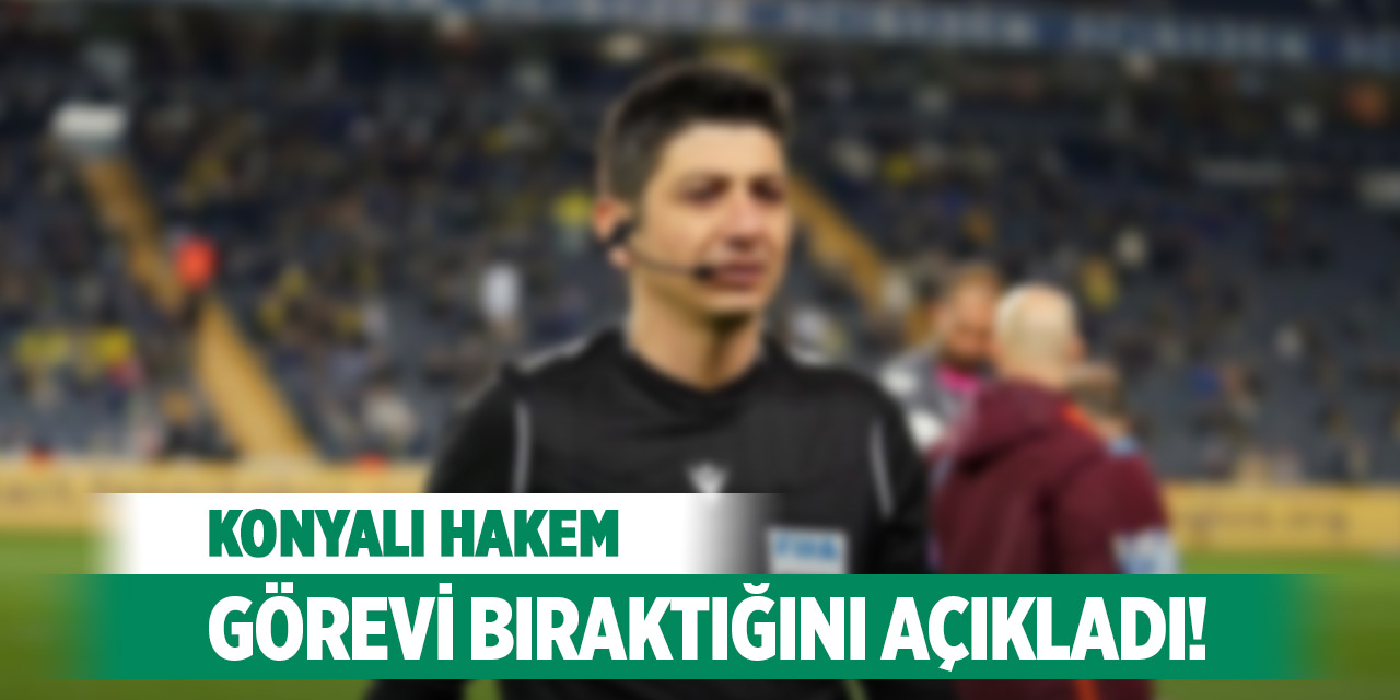 Konyalı hakem görevi bıraktığını açıkladı!