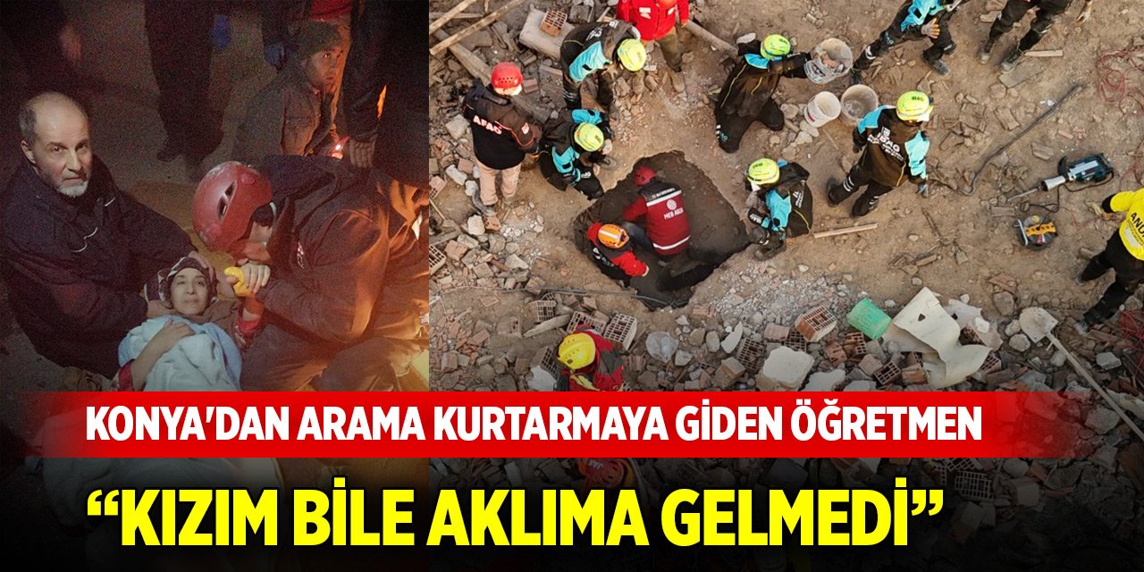Konya'dan arama kurtarmaya giden öğretmen: Kızım bile aklıma gelmedi