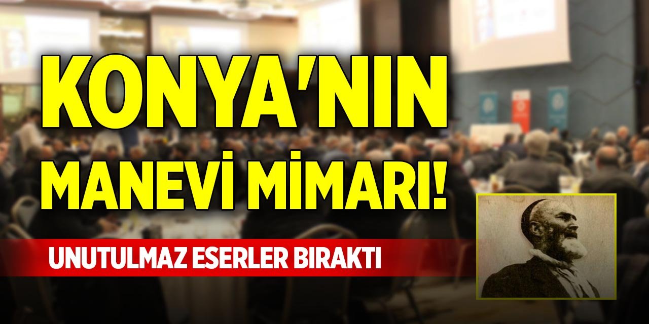 Konya'nın manevi mimarı! Unutulmaz eserler bıraktı