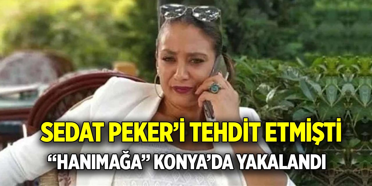 Sedat Peker’i tehdit etmişti  “Hanımağa” Konya’da yakalandı