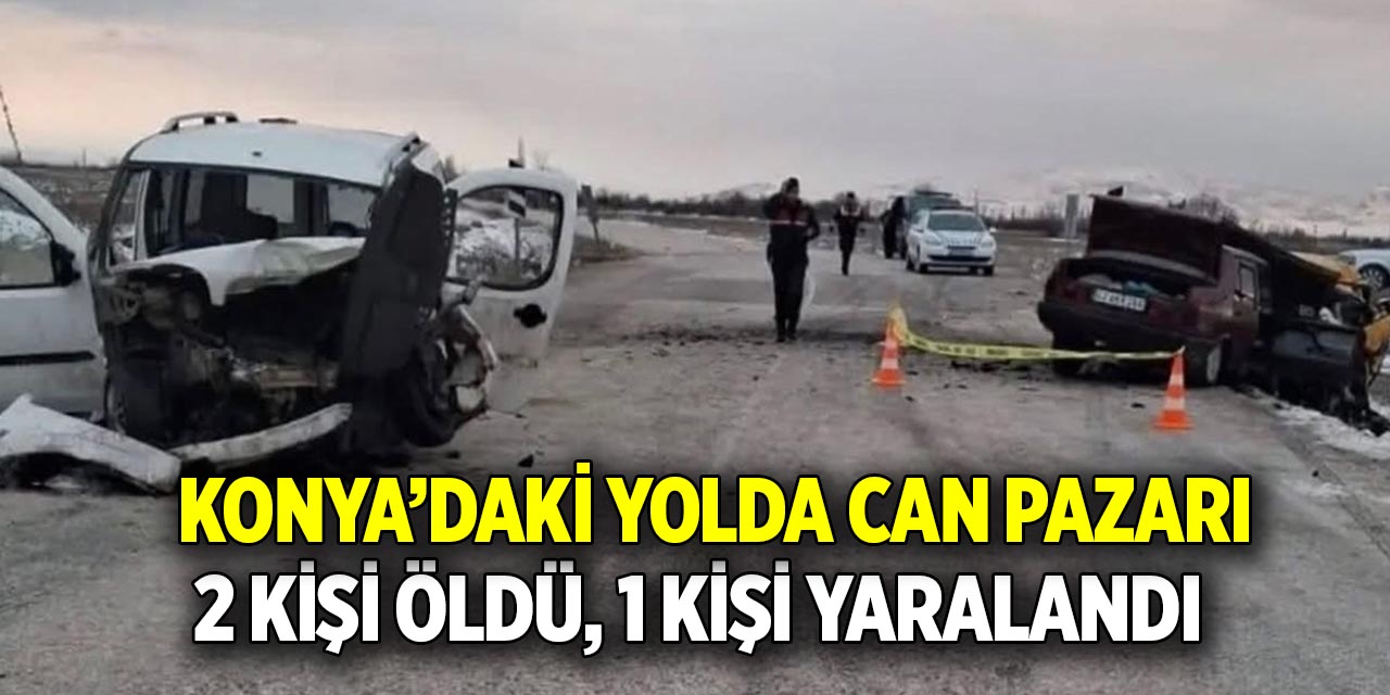 Konya’daki yolda can pazarı  2 kişi öldü, 1 kişi yaralandı
