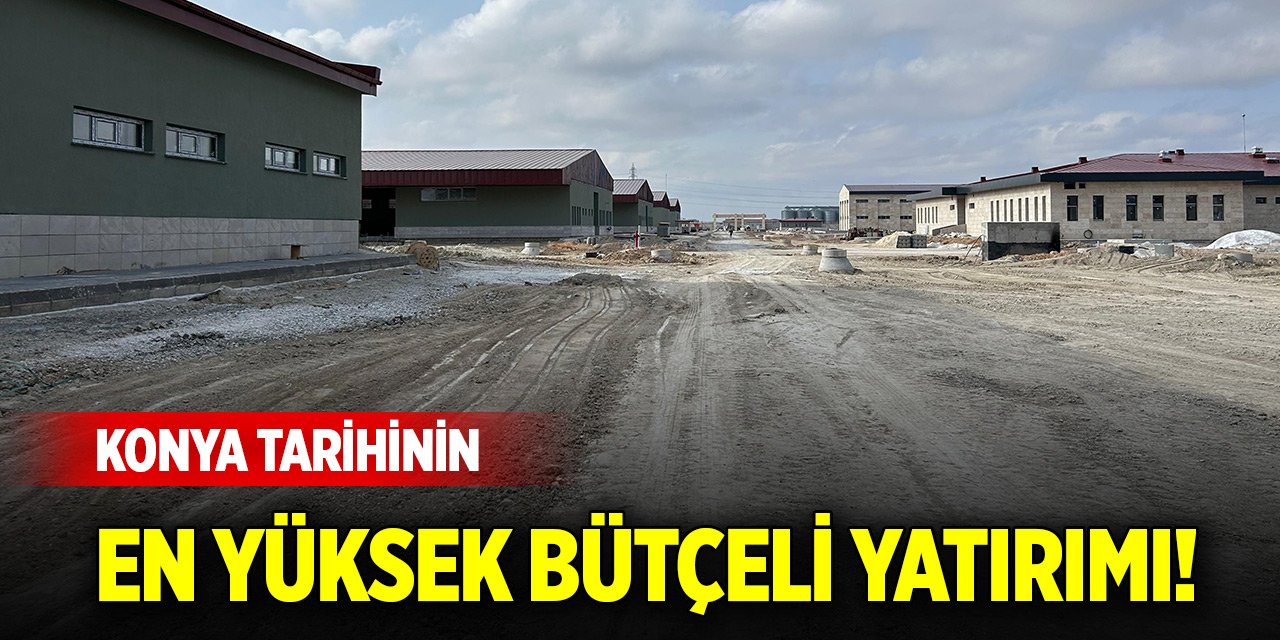 Konya tarihinin en yüksek bütçeli yatırımı!