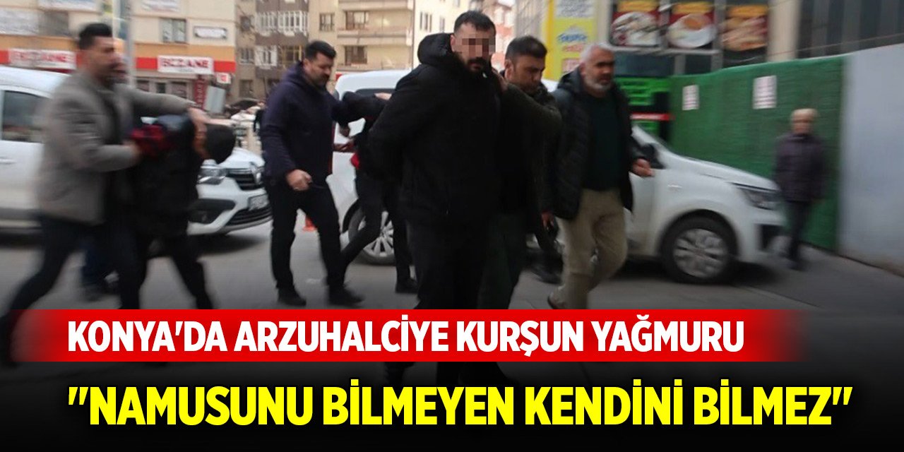 Konya'da arzuhalciye kurşun yağmuru... "Namusunu bilmeyen kendini bilmez"