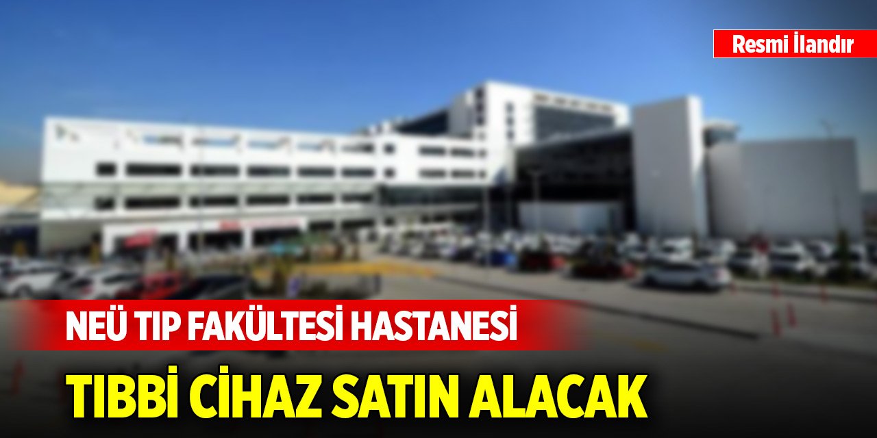 NEÜ Tıp Fakültesi Hastanesi tıbbi cihaz satın alacak