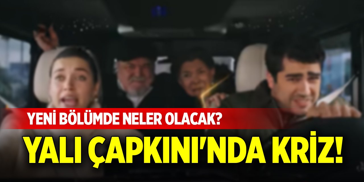 Yalı Çapkını'nda kriz! Yeni bölümde neler olacak?