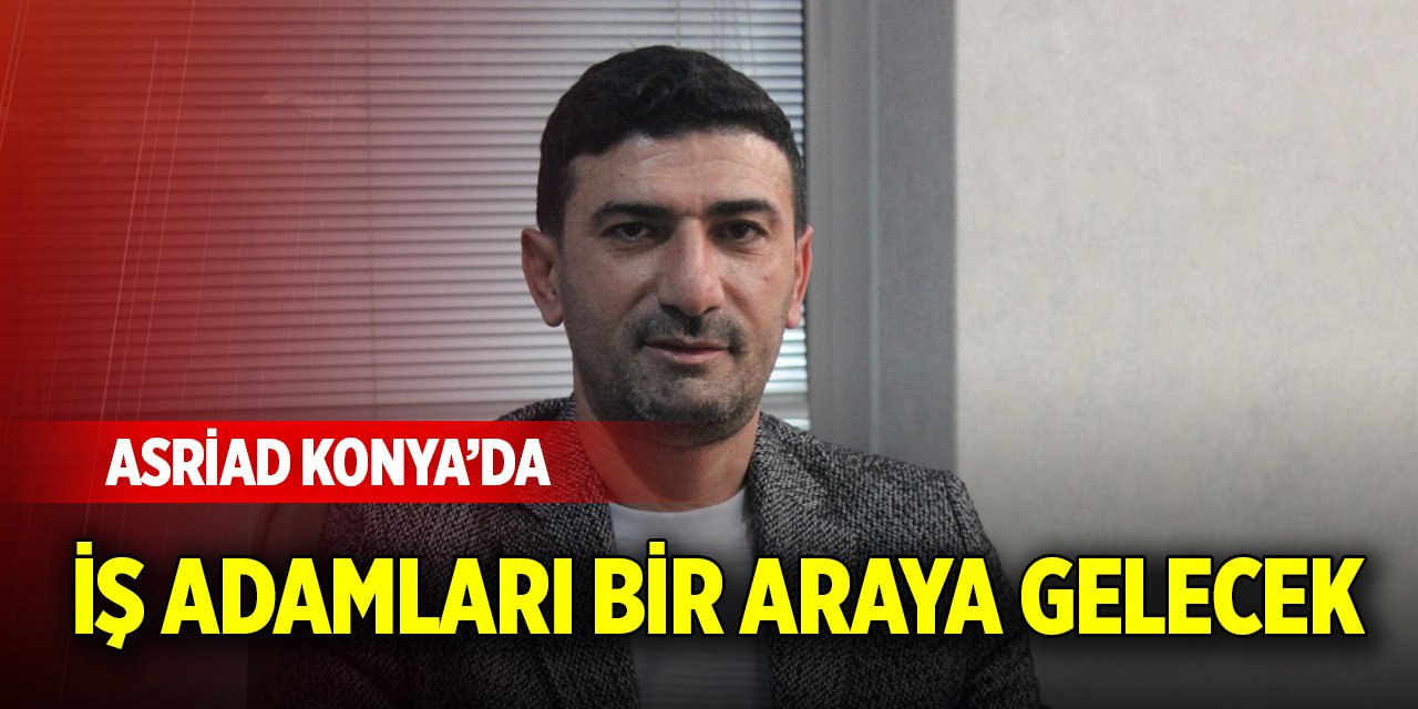 ASRİAD Konya’da iş adamları bir araya gelecek