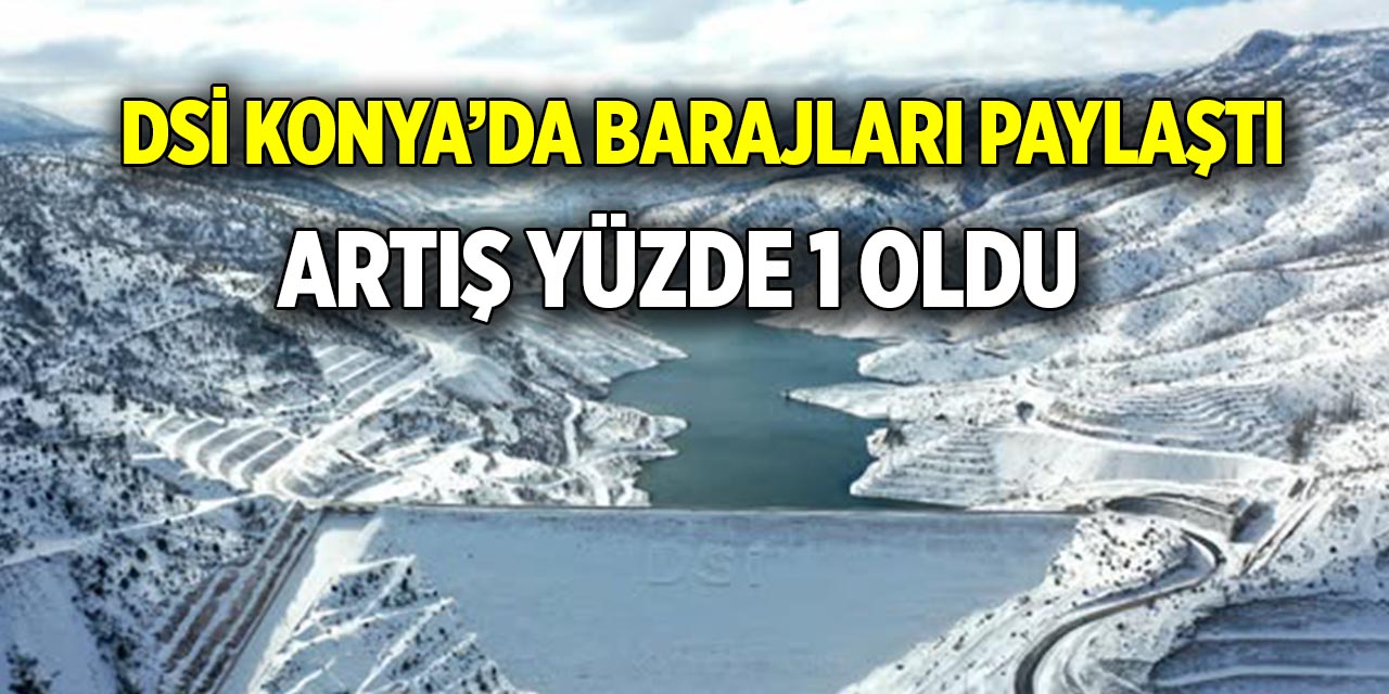 DSİ Konya’da barajları paylaştı  Artış yüzde 1 oldu
