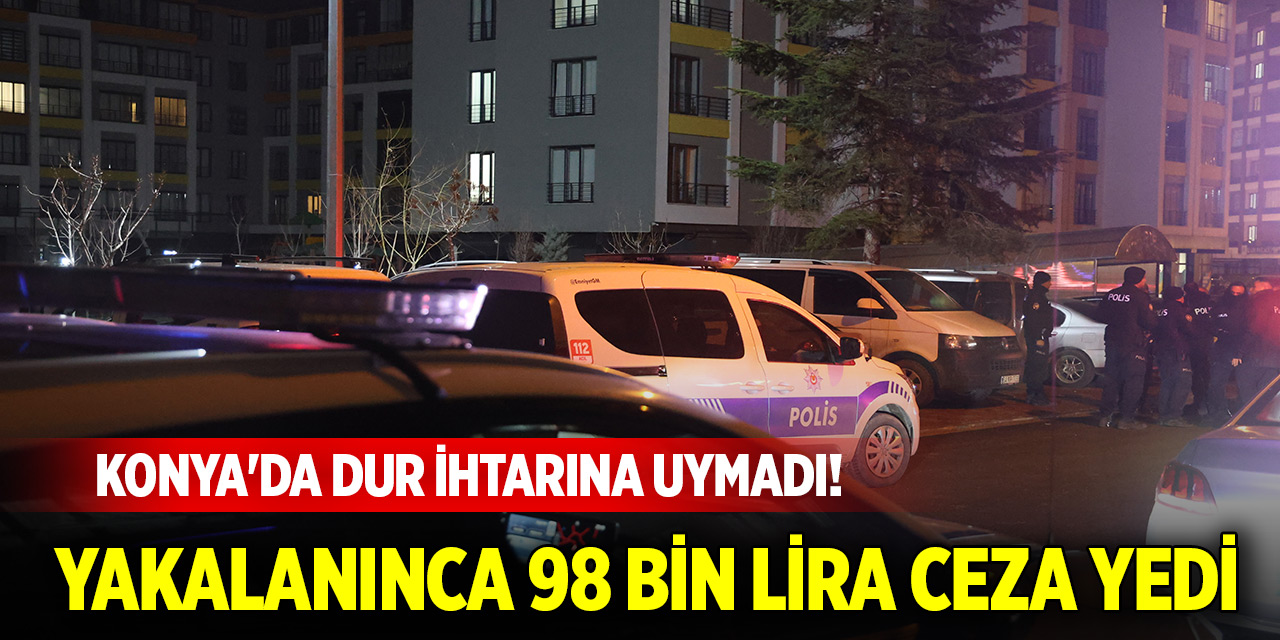 Konya'da dur ihtarına uymadı! Yakalanınca 98 bin lira ceza yedi