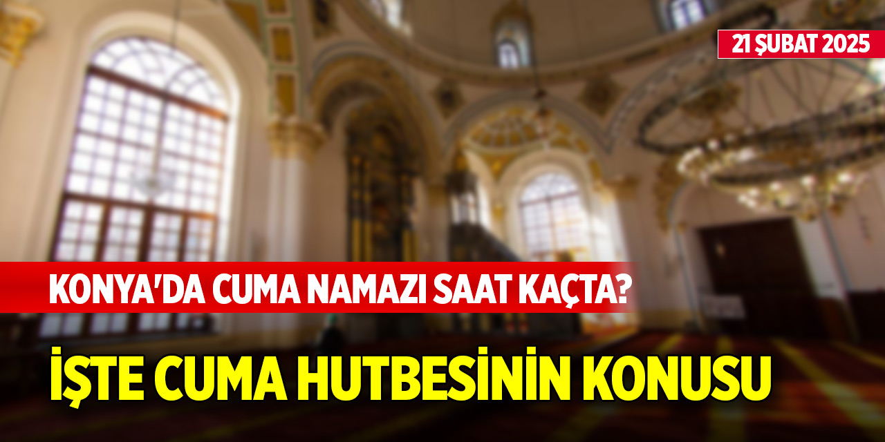 Konya'da Cuma namazı saat kaçta? İşte Cuma hutbesinin konusu  (21 Şubat 2025)