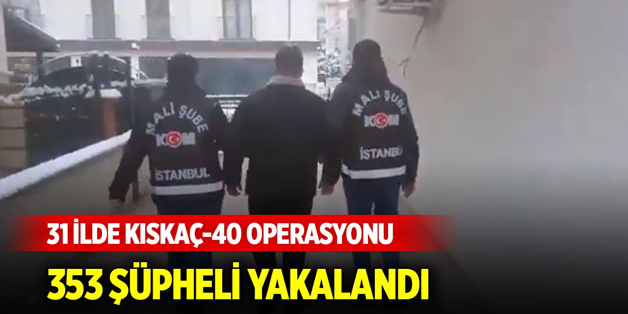 Son Dakika! 31 ilde Kıskaç-40 operasyonu: 353 şüpheli yakalandı