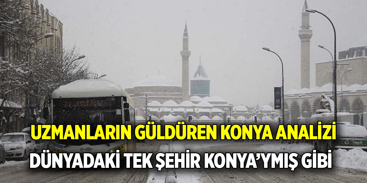 Uzmanların güldüren Konya analizi  Dünyadaki tek şehir Konya’ymış gibi