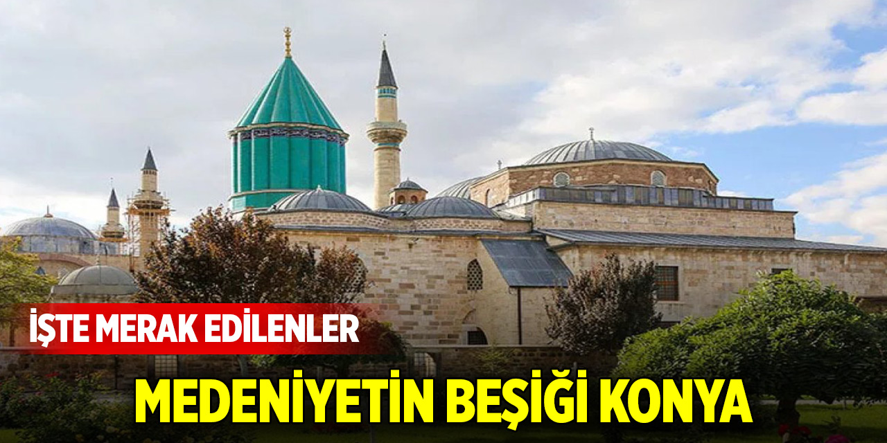Medeniyetin beşiği Konya! İşte merak edilenler