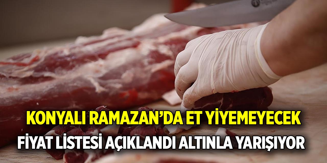 Konyalı Ramazanda et yiyemeyecek! Fiyat listesi açıklandı, altınla yarışıyor