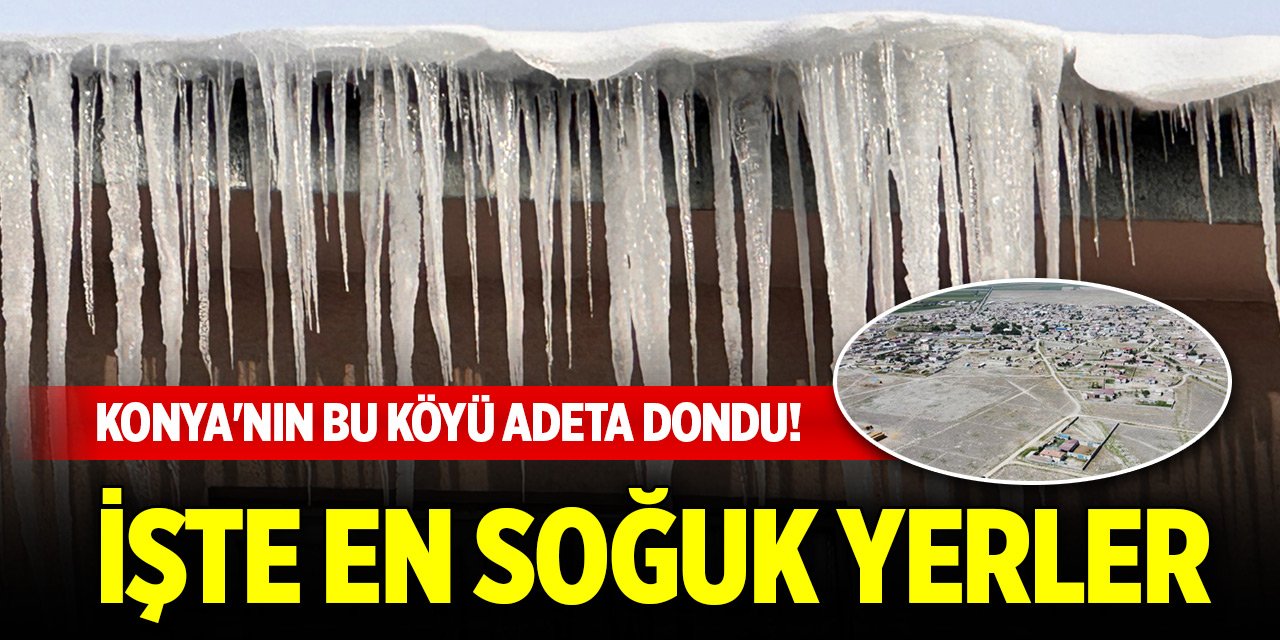 Meteoroloji duyurdu! Konya'nın bu köyü adeta dondu! İşte en soğuk yerler