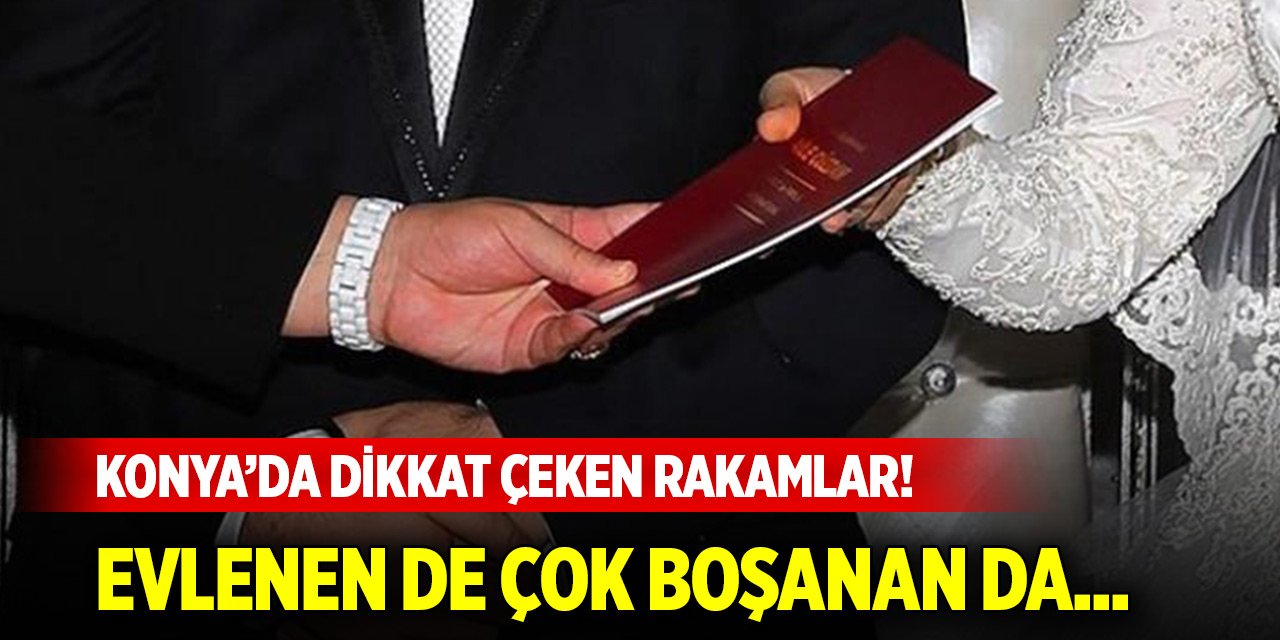 Konya’da dikkat çeken rakamlar! Evlenen de çok boşanan da...