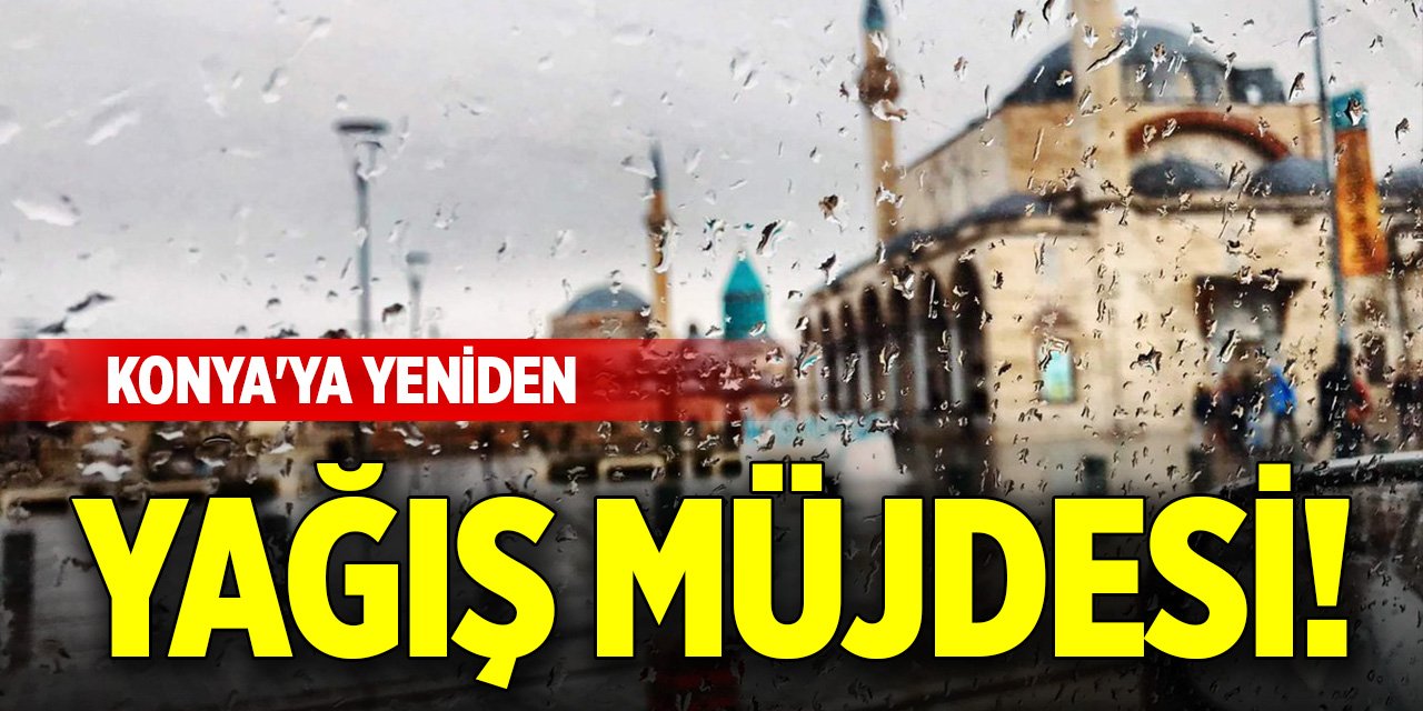 Konya'ya yeniden yağış müjdesi!