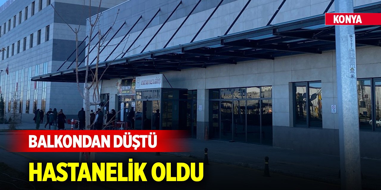 Yer Konya... Balkondan düştü, hastanelik oldu