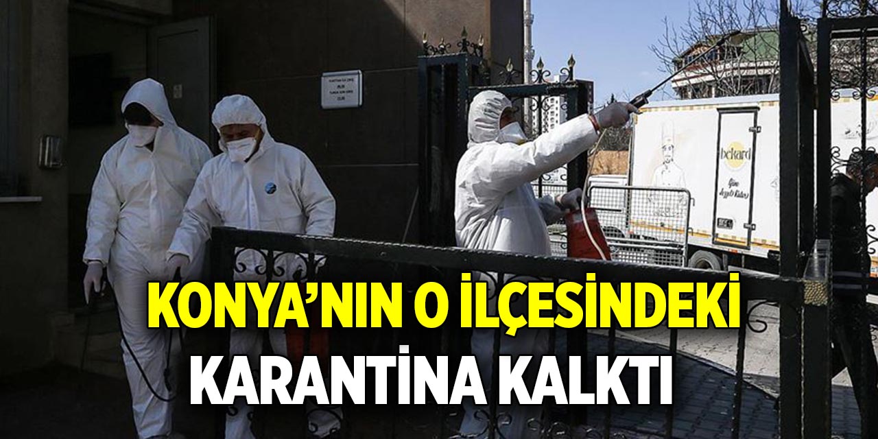 Konya’nın o ilçesindeki karantina kalktı