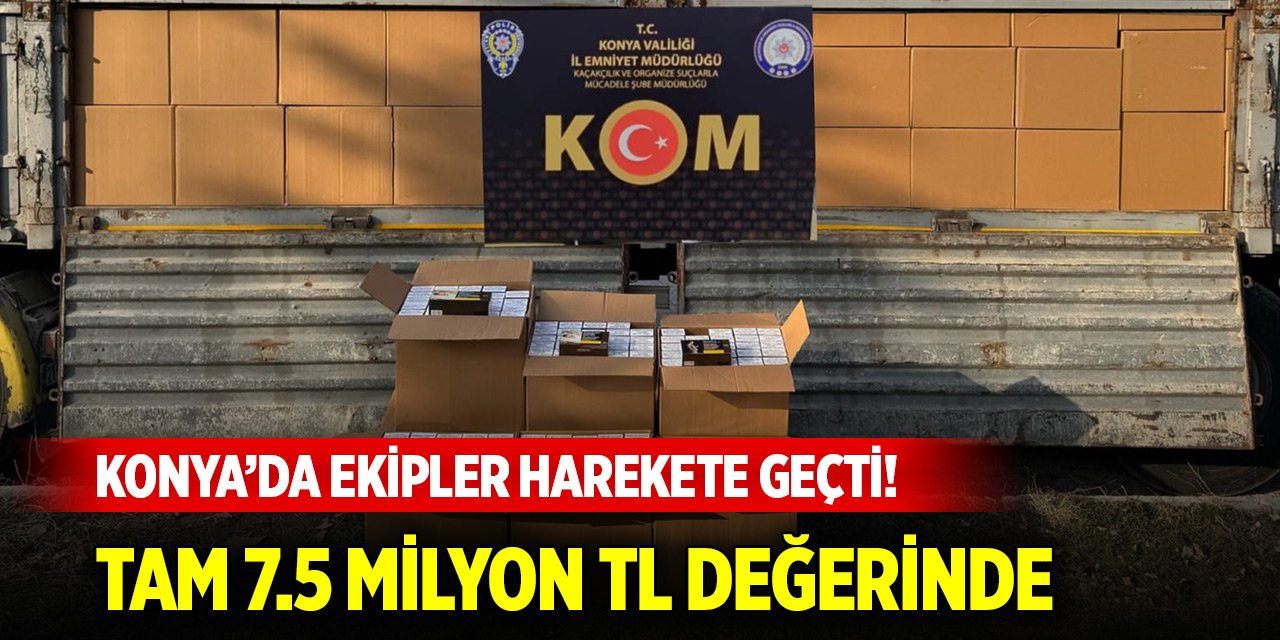 Konya’da ekipler harekete geçti! Tam 7.5 Milyon TL değerinde