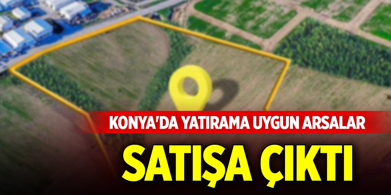 Konya'da yatırama uygun arsalar satışa çıktı