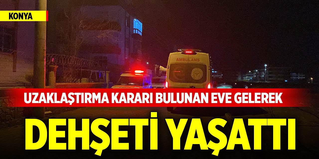 Konya merkezde olay... Uzaklaştırma kararı bulunan eve gelerek dehşeti yaşattı