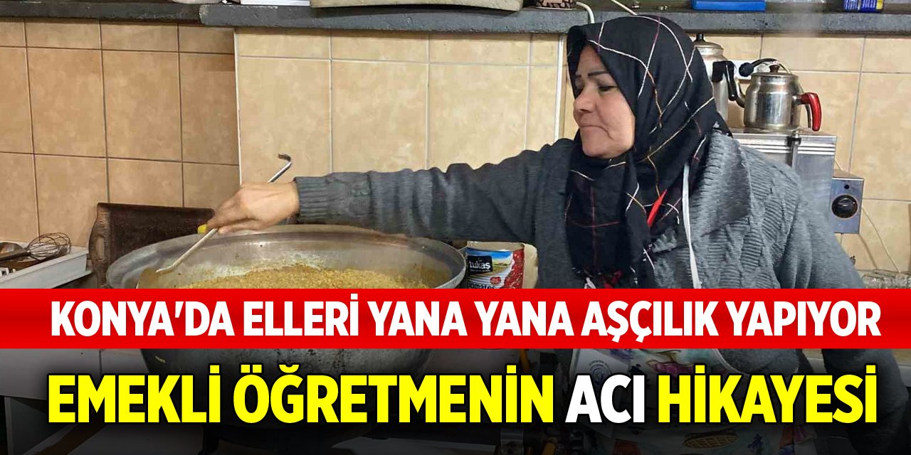 Konya'da elleri yana yana aşçılık yapıyor! Emekli öğretmenin acı hikayesi
