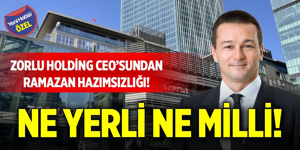 Zorlu Holding CEO’sundan Ramazan hazımsızlığı! Ne yerli ne milli!