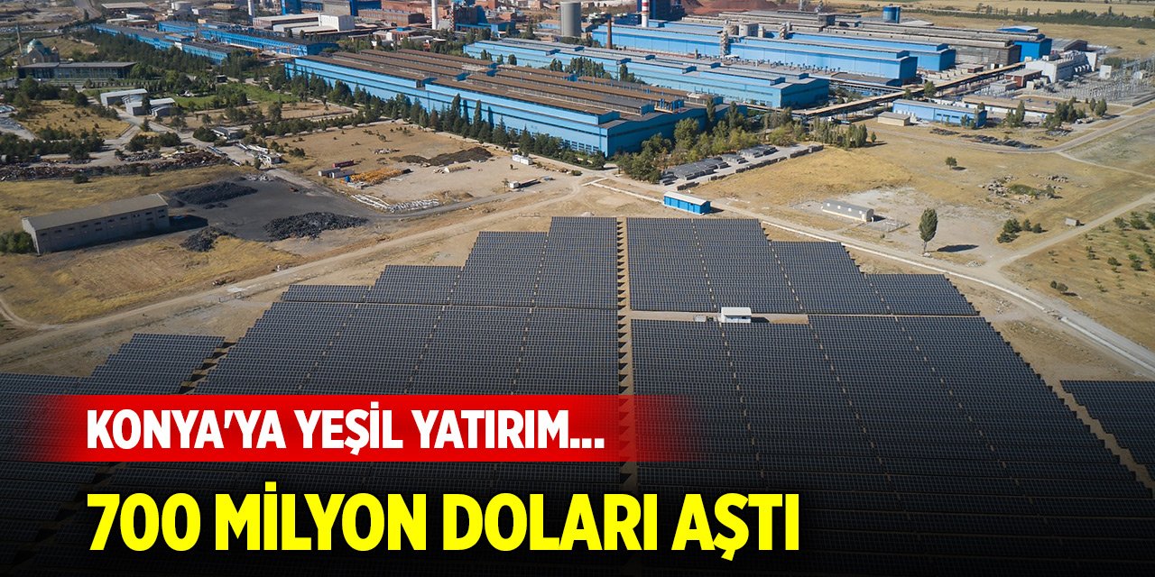 Konya'ya yeşil yatırım... 700 milyon doları aştı