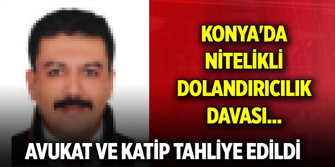 Konya'da nitelikli dolandırıcılık davası... Avukat ve katip tahliye edildi