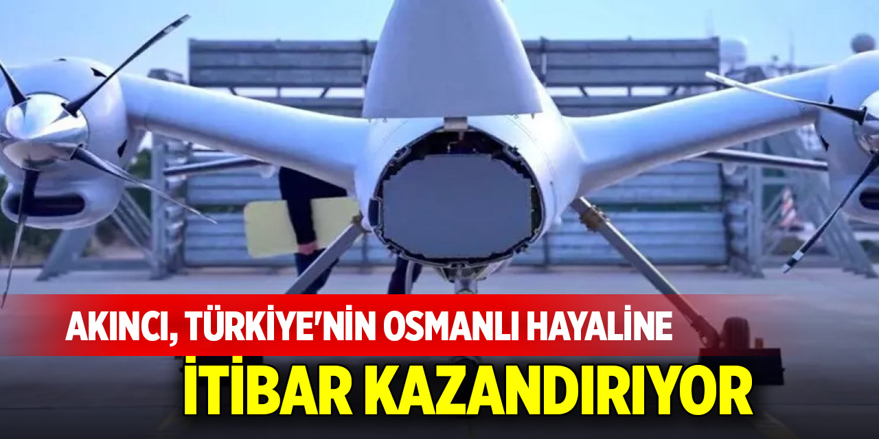 AKINCI, Türkiye'nin Osmanlı hayaline itibar kazandırıyor