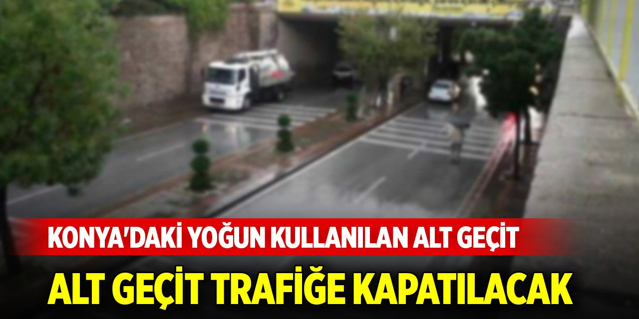 Konya'daki yoğun olarak kullanılan alt geçit trafiğe kapatılacak