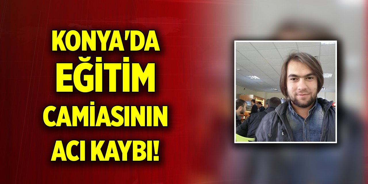 Konya'da eğitim camiasının acı kaybı!