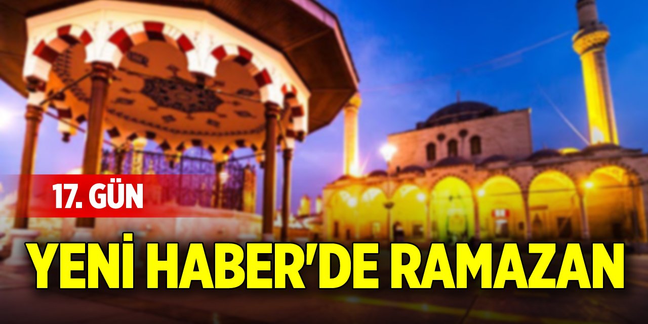 Yeni Haber'de Ramazan 17. Gün (17 Mart 2025)