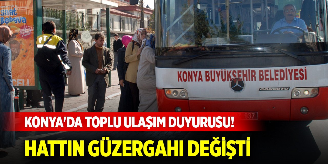 Konya'da toplu ulaşım duyurusu! Hattın güzergahı değişti