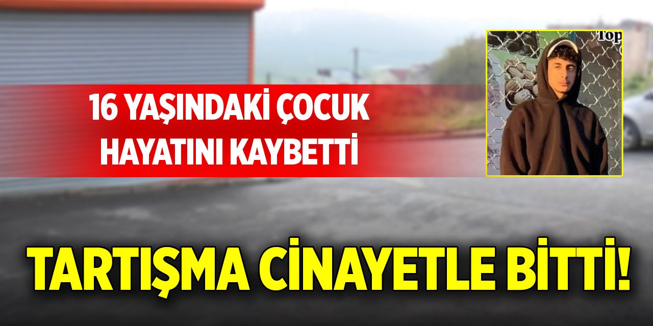 Tartışma cinayetle bitti! 16 yaşındaki çocuk hayatını kaybetti
