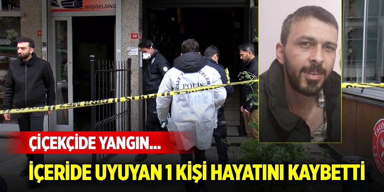 Çiçekçide yangın... İçeride uyuyan bir kişi hayatını kaybetti