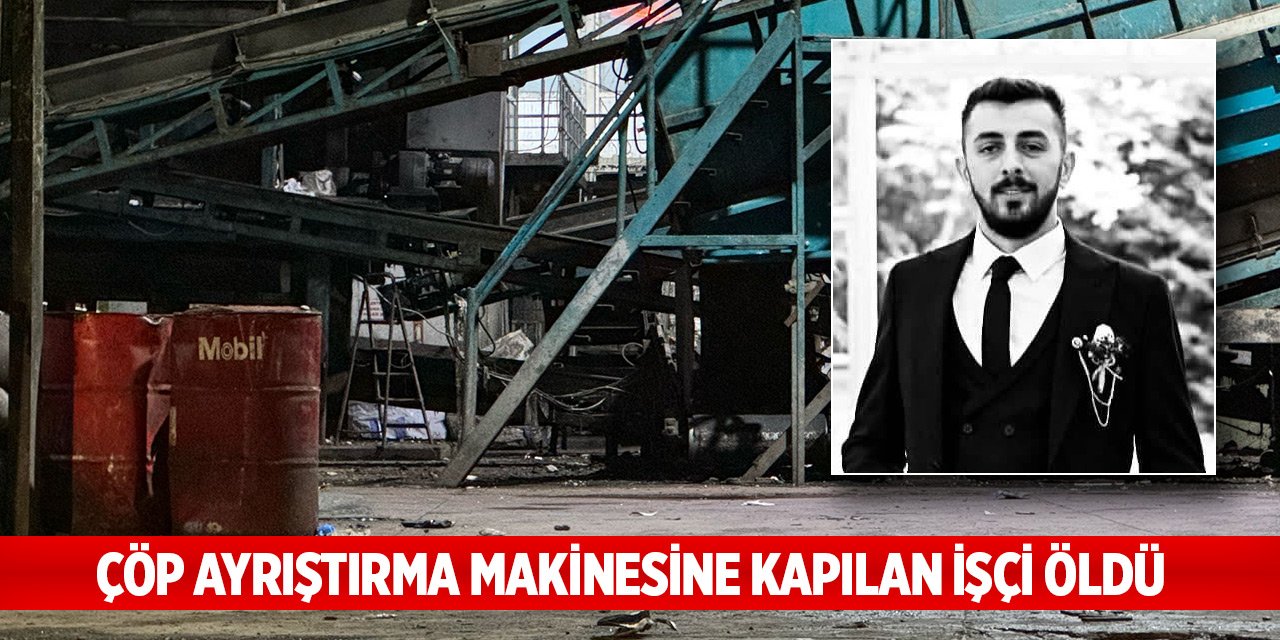 Çöp ayrıştırma makinesine kapılan işçi öldü