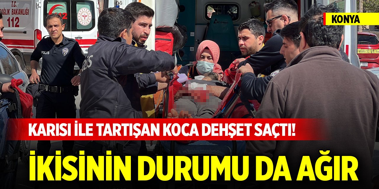 Konya merkezde karısı ile tartışan koca dehşet saçtı! İkisinin durumu da ağır
