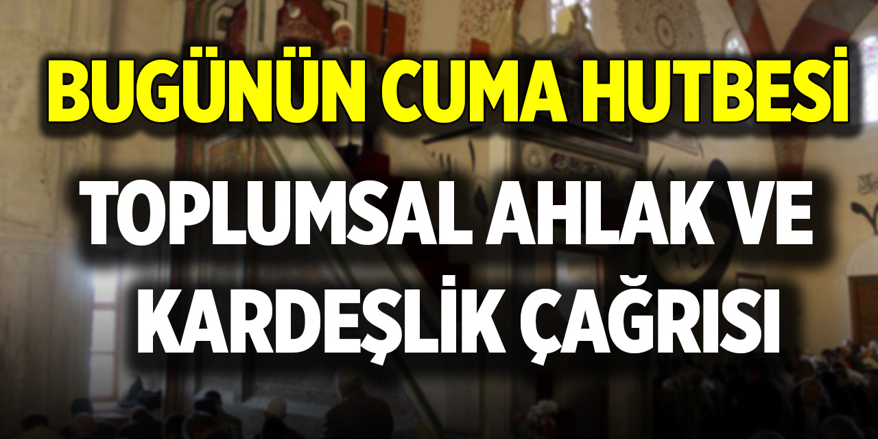 Bugünün Cuma hutbesi:  Toplumsal Ahlak ve Kardeşlik Çağrısı